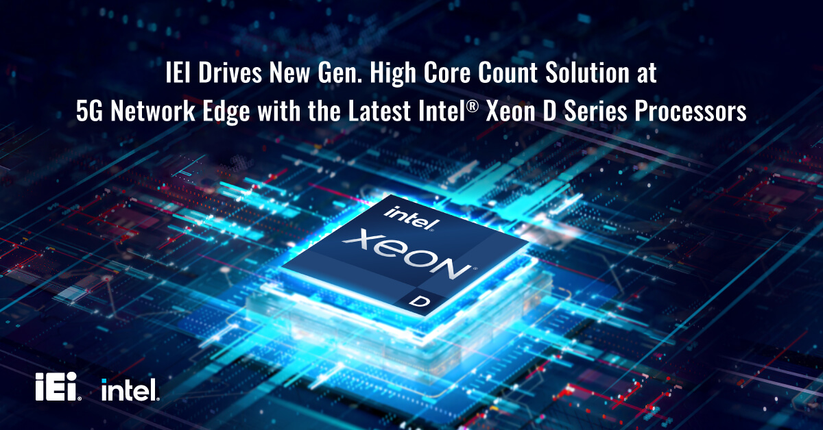 IEI Drives New Gen. High Core Count Solution at 5G Network Edge with the Latest Intel® Xeon D Series Processors
